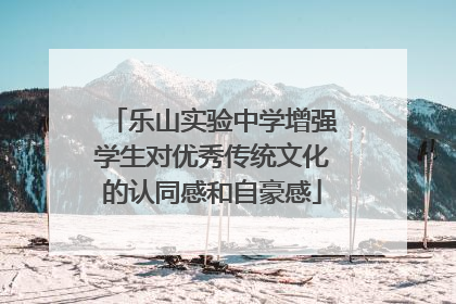 乐山实验中学增强学生对优秀传统文化的认同感和自豪感