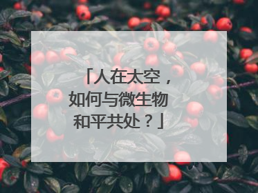 人在太空，如何与微生物和平共处？