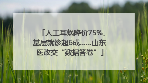 人工耳蜗降价75%、基层就诊超6成……山东医改交“数据答卷”