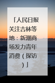 人民日报关注吉林等地：新潮商场发力青年消费（探访）