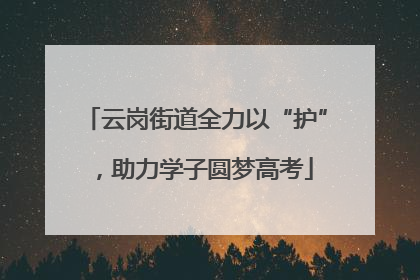 云岗街道全力以“护”，助力学子圆梦高考