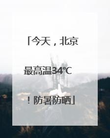 今天，北京最高温34℃！防暑防晒