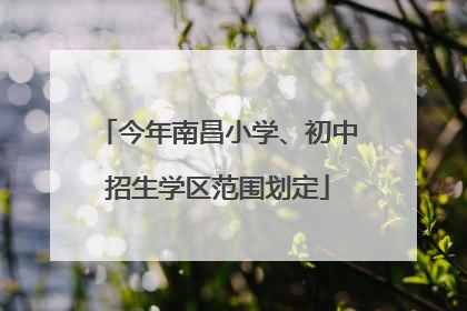 今年南昌小学、初中招生学区范围划定