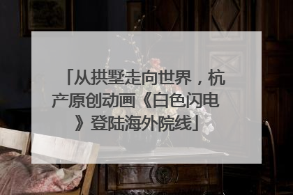 从拱墅走向世界，杭产原创动画《白色闪电》登陆海外院线