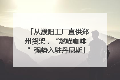 从濮阳工厂直供郑州货架，“燃喵咖啡”强势入驻丹尼斯