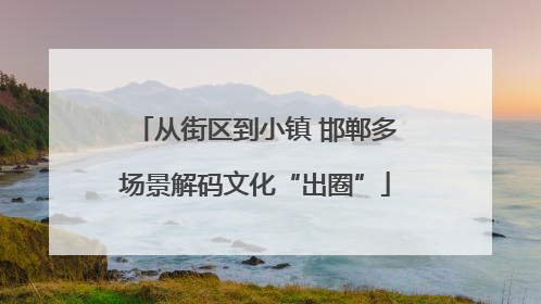 从街区到小镇 邯郸多场景解码文化“出圈”