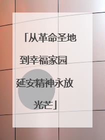 从革命圣地到幸福家园 延安精神永放光芒