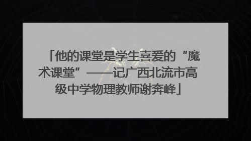 他的课堂是学生喜爱的“魔术课堂”——记广西北流市高级中学物理教师谢奔峰