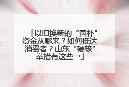 以旧换新的“国补”资金从哪来？如何抵达消费者？山东“硬核”举措有这些→