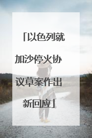 以色列就加沙停火协议草案作出新回应