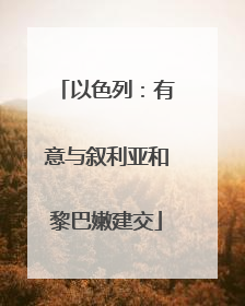 以色列：有意与叙利亚和黎巴嫩建交