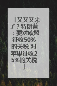 又又又来了？特朗普：要对欧盟征收50%的关税 对苹果征收25%的关税