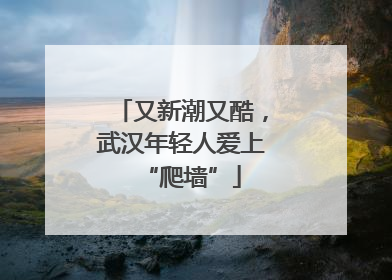 又新潮又酷，武汉年轻人爱上“爬墙”