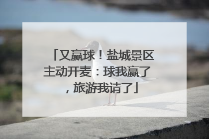 又赢球！盐城景区主动开麦：球我赢了，旅游我请了