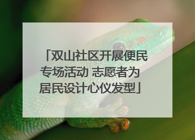 双山社区开展便民专场活动 志愿者为居民设计心仪发型