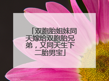 双胞胎姐妹同天嫁给双胞胎兄弟，又同天生下二胎男宝