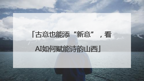 古意也能添“新意”，看AI如何赋能诗韵山西