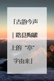 古韵今声｜路县陶罐上的“亭”字由来