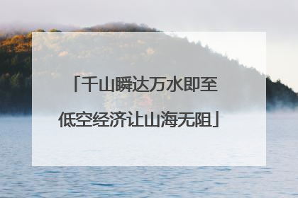 千山瞬达万水即至 低空经济让山海无阻