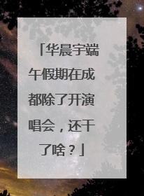 华晨宇端午假期在成都除了开演唱会，还干了啥？