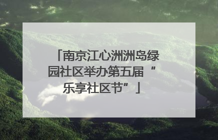 南京江心洲洲岛绿园社区举办第五届“乐享社区节”