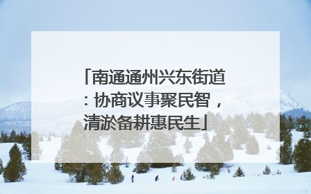 南通通州兴东街道：协商议事聚民智，清淤备耕惠民生