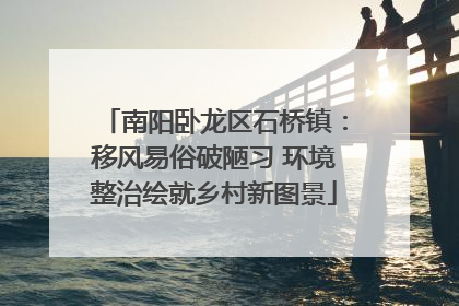 南阳卧龙区石桥镇：移风易俗破陋习 环境整治绘就乡村新图景