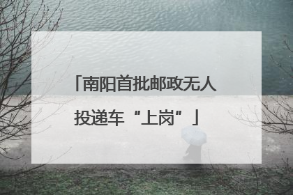南阳首批邮政无人投递车“上岗”
