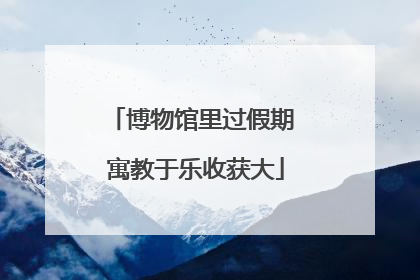 博物馆里过假期 寓教于乐收获大