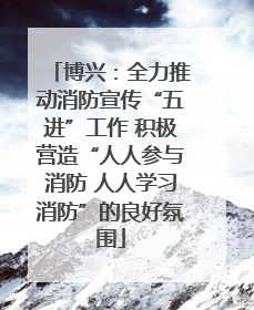 博兴：全力推动消防宣传“五进”工作 积极营造“人人参与消防 人人学习消防”的良好氛围