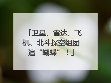 卫星、雷达、飞机、北斗探空组团追“蝴蝶”！