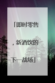 即时零售，新酒饮的下一战场