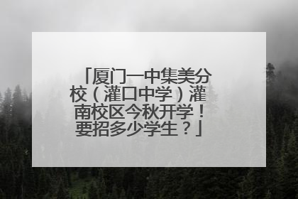 厦门一中集美分校（灌口中学）灌南校区今秋开学！要招多少学生？