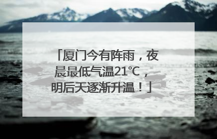 厦门今有阵雨，夜晨最低气温21℃，明后天逐渐升温！