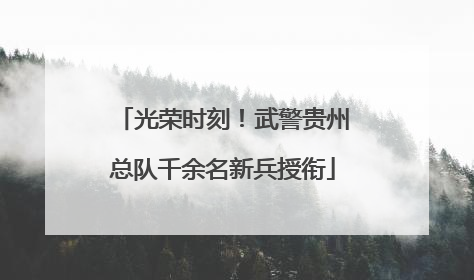 光荣时刻！武警贵州总队千余名新兵授衔