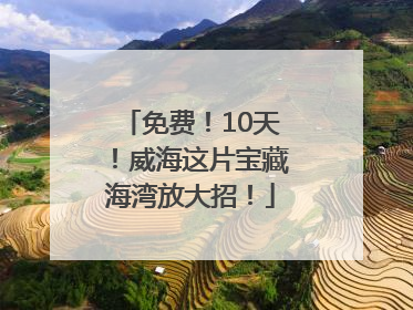 免费！10天！威海这片宝藏海湾放大招！