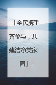 全民携手齐参与，共建洁净美家园