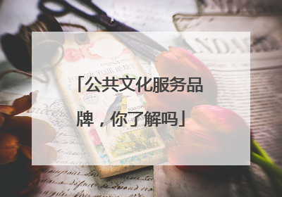 公共文化服务品牌，你了解吗