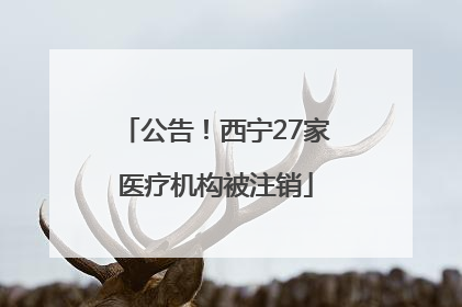 公告！西宁27家医疗机构被注销