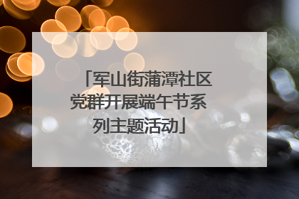 军山街蒲潭社区党群开展端午节系列主题活动