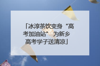冰淳茶饮变身“高考加油站” 为新乡高考学子送清凉