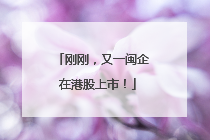 刚刚，又一闽企在港股上市！