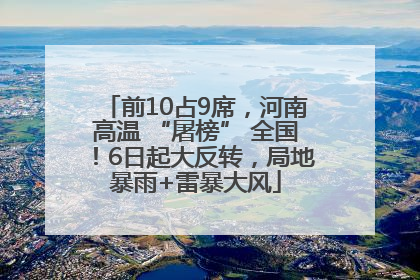 前10占9席，河南高温 “屠榜” 全国！6日起大反转，局地暴雨+雷暴大风