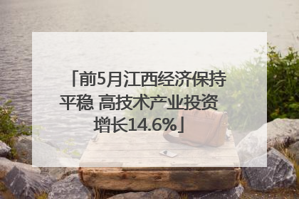 前5月江西经济保持平稳 高技术产业投资增长14.6%