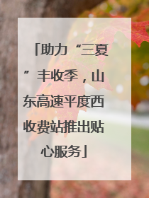 助力“三夏”丰收季，山东高速平度西收费站推出贴心服务