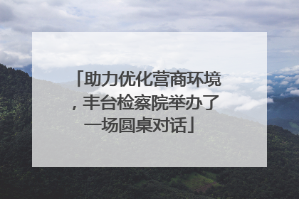 助力优化营商环境，丰台检察院举办了一场圆桌对话