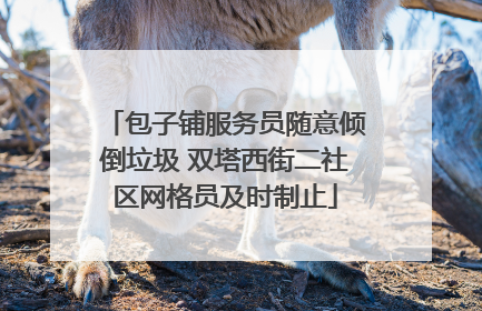 包子铺服务员随意倾倒垃圾 双塔西街二社区网格员及时制止