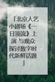 北京人艺小剧场《一日顶流》上演 与观众探讨数字时代新鲜话题