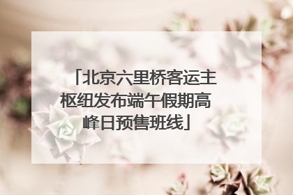 北京六里桥客运主枢纽发布端午假期高峰日预售班线