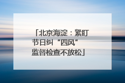 北京海淀：紧盯节日纠“四风” 监督检查不放松